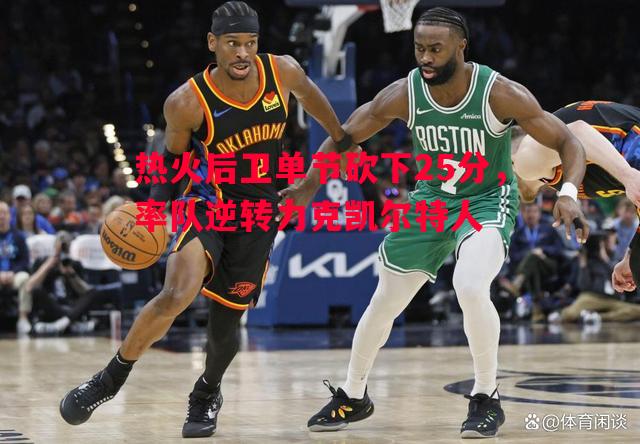 热火后卫单节砍下25分，率队逆转力克凯尔特人