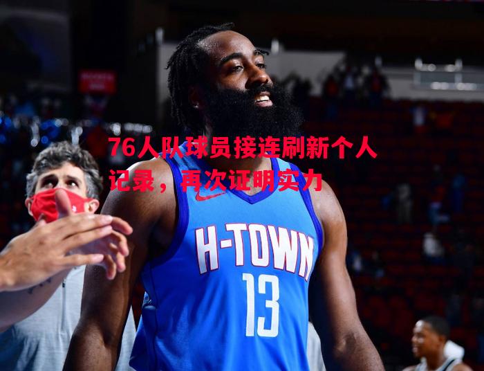 76人队球员接连刷新个人记录,再次证明实力 76人队球员接连刷新个人记录,再次证明实力