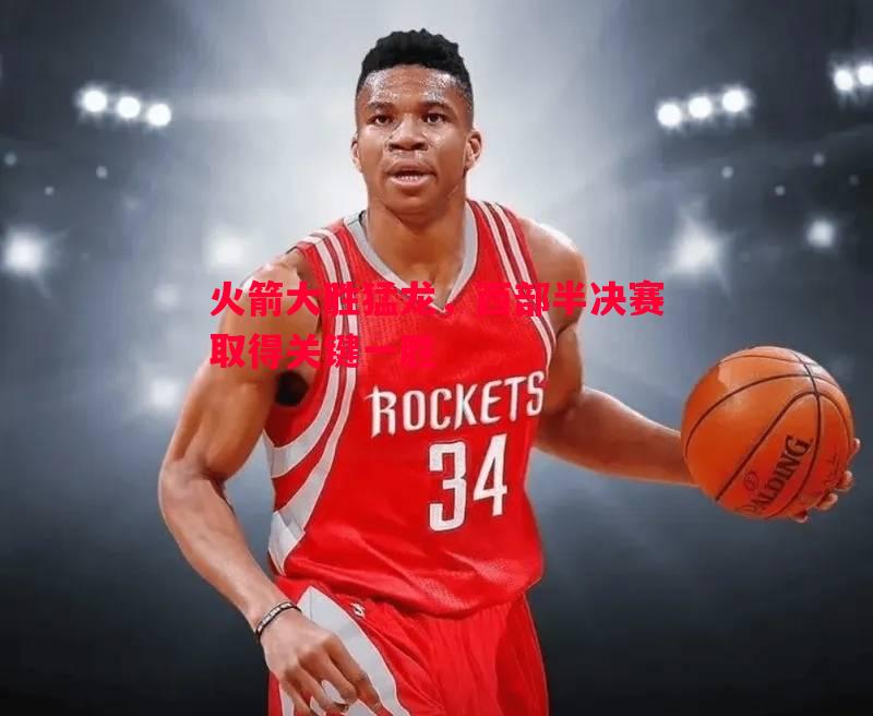 火箭大胜猛龙，西部半决赛取得关键一胜