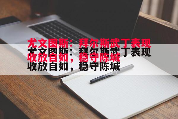 尤文图斯：拜尔斯武丁表现收放自如，稳守陈城