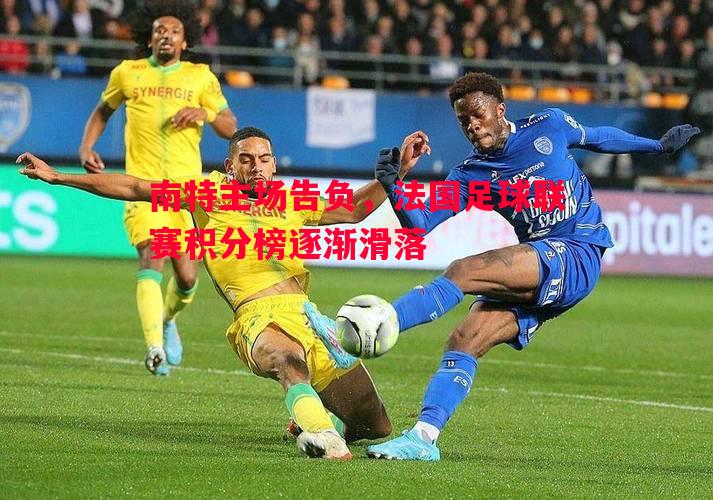 南特主场告负，法国足球联赛积分榜逐渐滑落