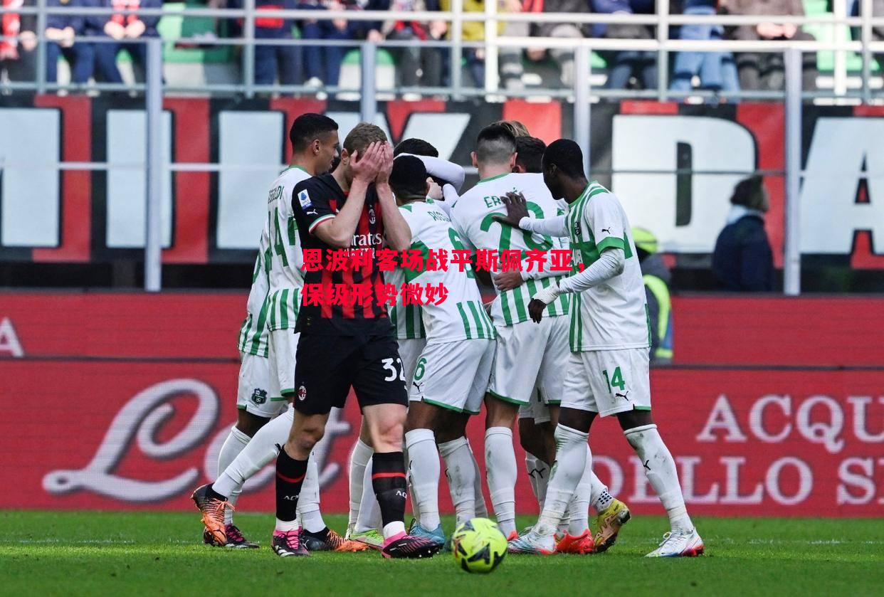 恩波利客场战平斯佩齐亚,保级形势微妙 恩波利客场战平斯佩齐亚,保级形势微妙